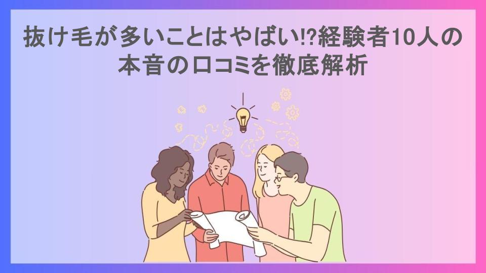 抜け毛が多いことはやばい!?経験者10人の本音の口コミを徹底解析